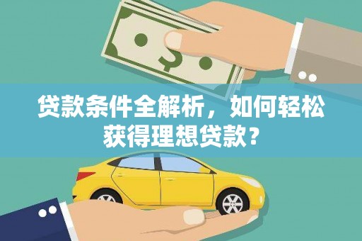 北斗贷款条件全解析，如何轻松获得理想贷款？