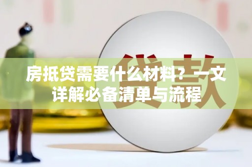洛龙房抵贷需要什么材料？一文详解必备清单与流程